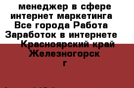 менеджер в сфере интернет-маркетинга - Все города Работа » Заработок в интернете   . Красноярский край,Железногорск г.